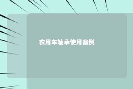 农用车轴承使用案例 