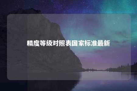 精度等级对照表国家标准最新 