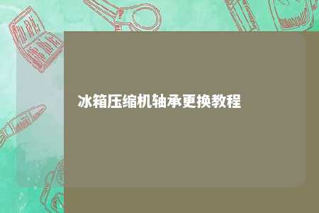 冰箱压缩机轴承更换教程 