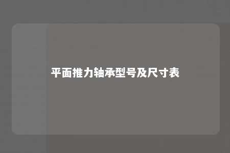 平面推力轴承型号及尺寸表 